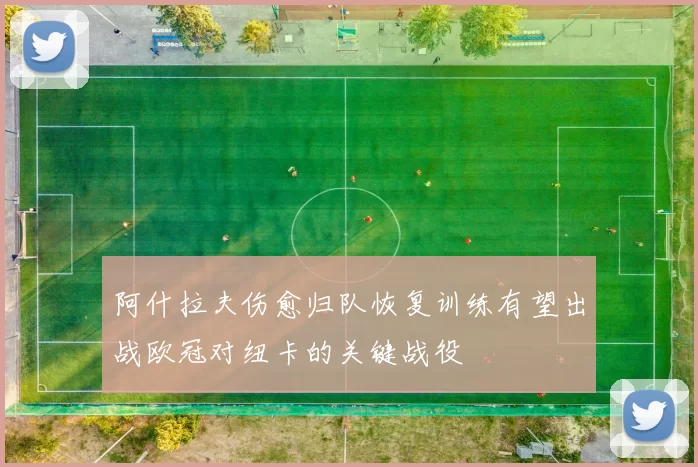 阿什拉夫伤愈归队恢复训练有望出战欧冠对纽卡的关键战役