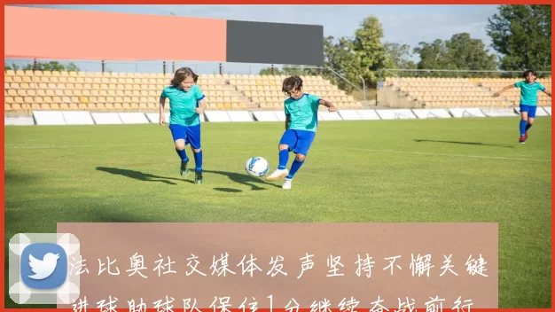 法比奥社交媒体发声坚持不懈关键进球助球队保住1分继续奋战前行
