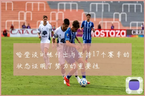 哈登谈训练付出与坚持17个赛季的状态证明了努力的重要性
