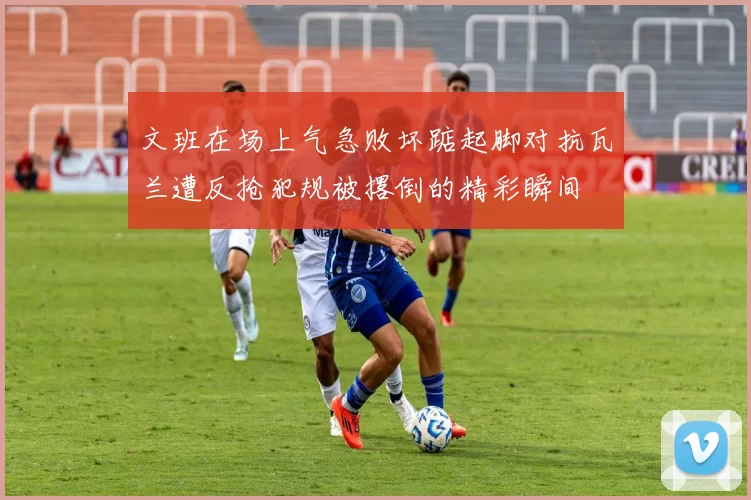 文班在场上气急败坏踮起脚对抗瓦兰遭反抢犯规被撂倒的精彩瞬间