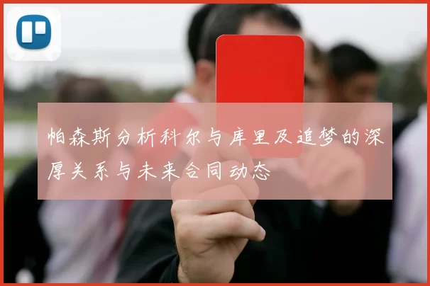 帕森斯分析科尔与库里及追梦的深厚关系与未来合同动态