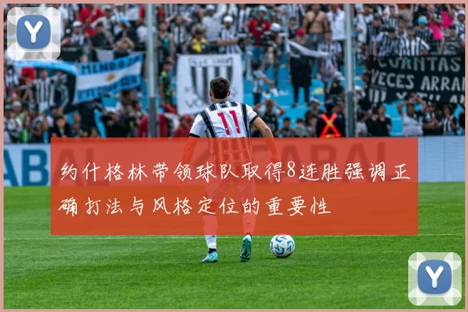 约什格林带领球队取得8连胜强调正确打法与风格定位的重要性