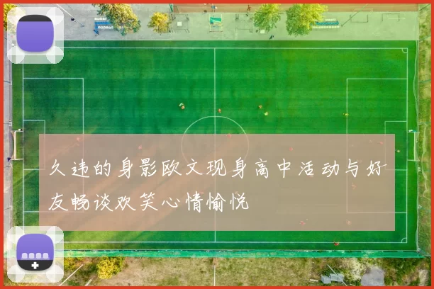 久违的身影欧文现身高中活动与好友畅谈欢笑心情愉悦