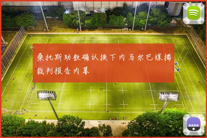 桑托斯助教确认换下内马尔巴媒揭裁判报告内幕