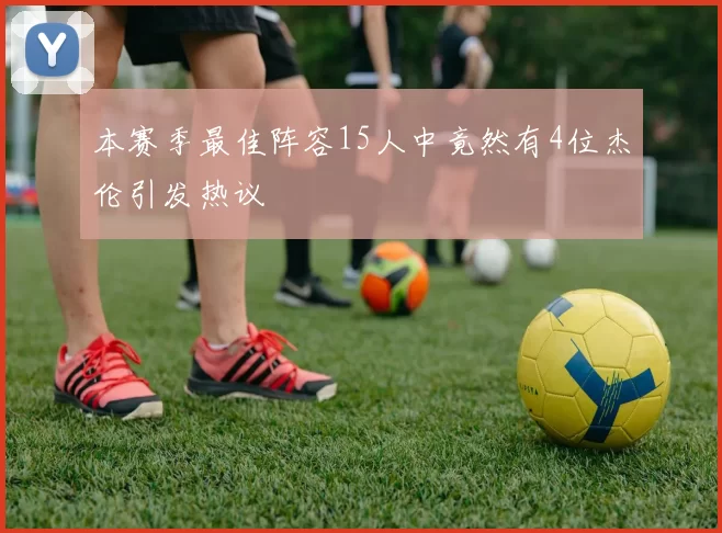 本赛季最佳阵容15人中竟然有4位杰伦引发热议