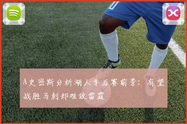 A史密斯分析湖人季后赛前景：有望战胜马刺却难敌雷霆