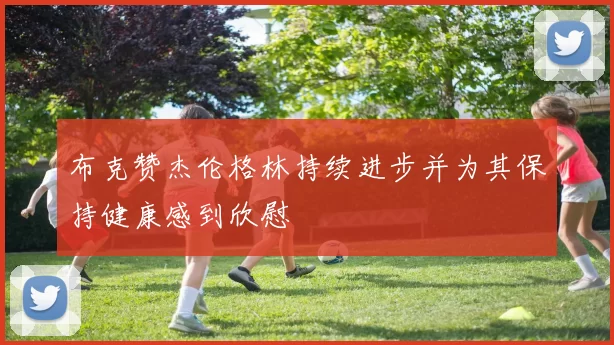 布克赞杰伦格林持续进步并为其保持健康感到欣慰