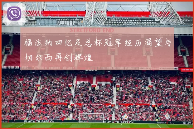 福法纳回忆足总杯冠军经历渴望与切尔西再创辉煌