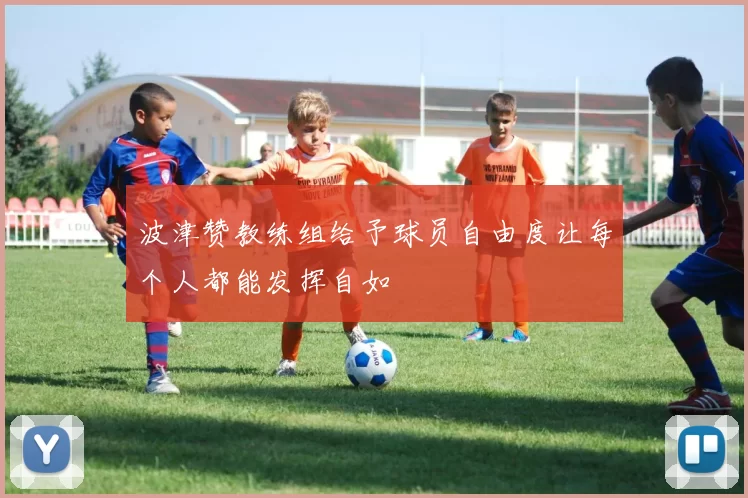 波津赞教练组给予球员自由度让每个人都能发挥自如