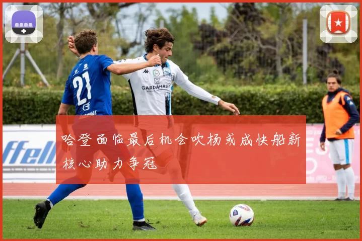 哈登面临最后机会吹杨或成快船新核心助力争冠