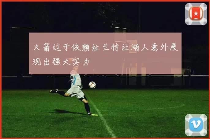 火箭过于依赖杜兰特让湖人意外展现出强大实力