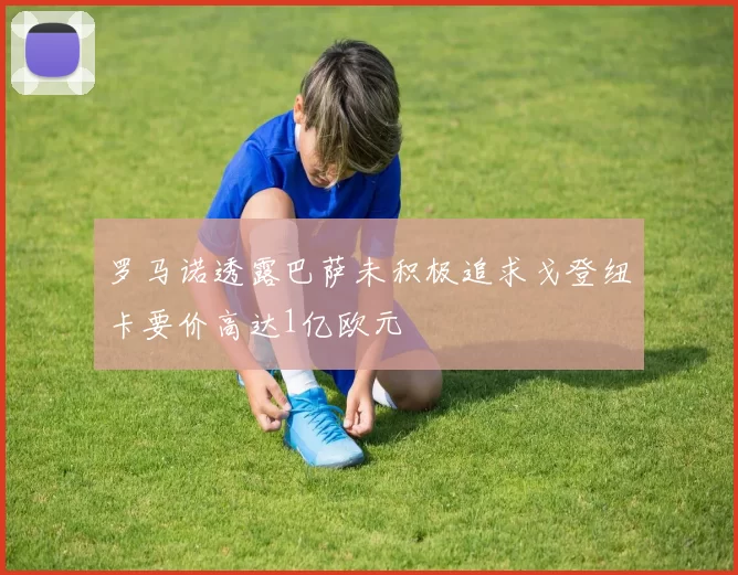 罗马诺透露巴萨未积极追求戈登纽卡要价高达1亿欧元