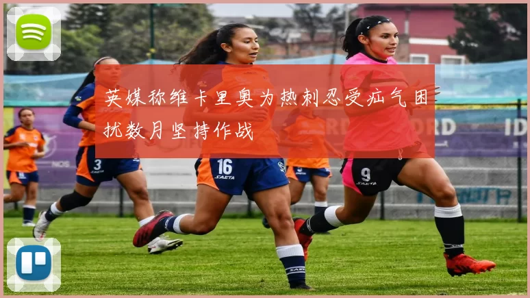 英媒称维卡里奥为热刺忍受疝气困扰数月坚持作战