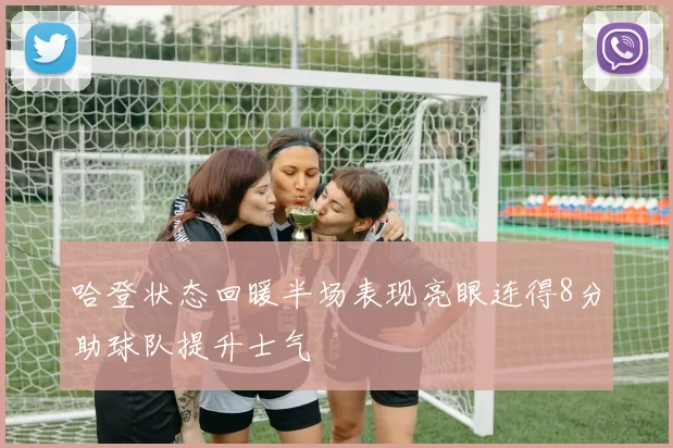 哈登状态回暖半场表现亮眼连得8分助球队提升士气