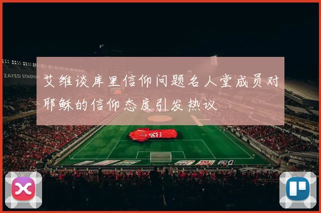 艾维谈库里信仰问题名人堂成员对耶稣的信仰态度引发热议