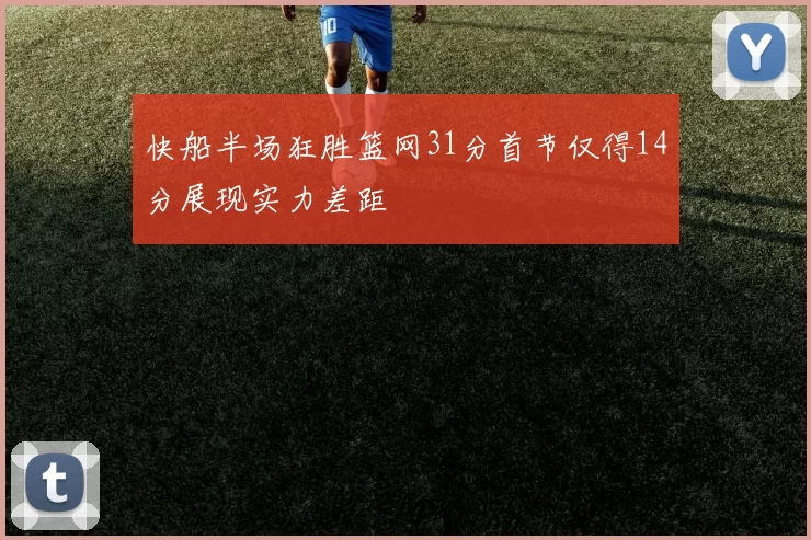 快船半场狂胜篮网31分首节仅得14分展现实力差距